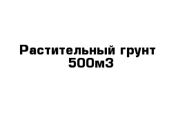 Растительный грунт  500м3